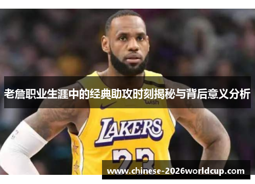 老詹职业生涯中的经典助攻时刻揭秘与背后意义分析 老詹职业生涯中的经典助攻时刻揭秘与背后意义分析