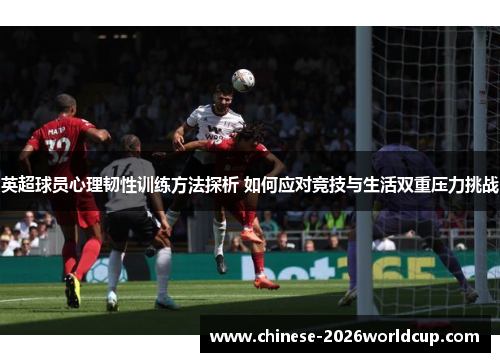 英超球员心理韧性训练方法探析 如何应对竞技与生活双重压力挑战 英超球员心理韧性训练方法探析 如何应对竞技与生活双重压力挑战