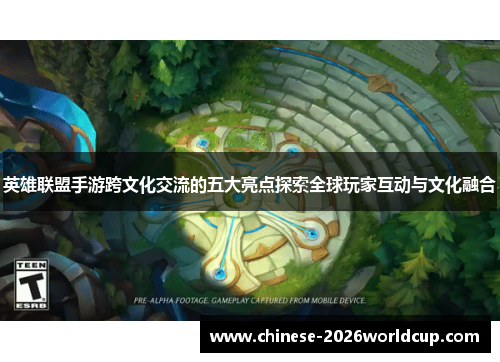英雄联盟手游跨文化交流的五大亮点探索全球玩家互动与文化融合 英雄联盟手游跨文化交流的五大亮点探索全球玩家互动与文化融合