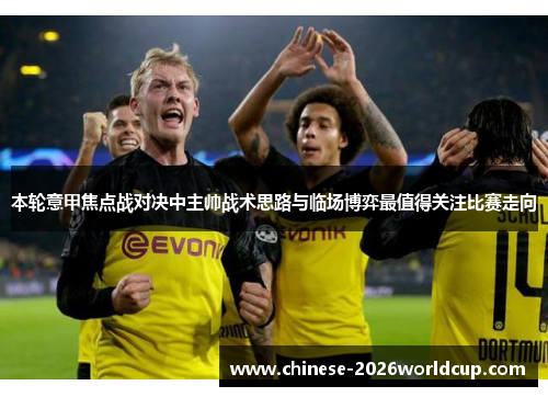 本轮意甲焦点战对决中主帅战术思路与临场博弈最值得关注比赛走向 本轮意甲焦点战对决中主帅战术思路与临场博弈最值得关注比赛走向