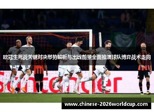 欧冠生死战关键对决形势解析与出线前景全面推演球队博弈战术走向
