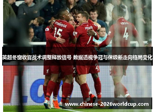 英超冬窗收官战术调整释放信号 数据透视争冠与保级新走向格局变化 英超冬窗收官战术调整释放信号 数据透视争冠与保级新走向格局变化