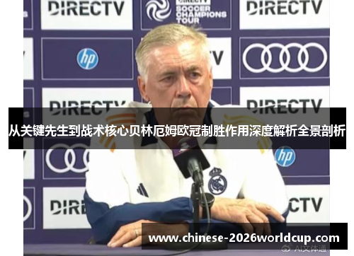 从关键先生到战术核心贝林厄姆欧冠制胜作用深度解析全景剖析 从关键先生到战术核心贝林厄姆欧冠制胜作用深度解析全景剖析