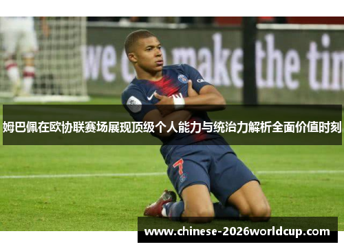 姆巴佩在欧协联赛场展现顶级个人能力与统治力解析全面价值时刻 姆巴佩在欧协联赛场展现顶级个人能力与统治力解析全面价值时刻