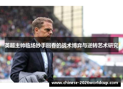 英超主帅临场妙手回春的战术博弈与逆转艺术研究