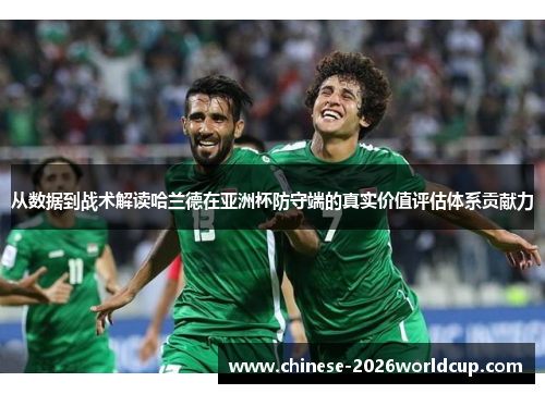 从数据到战术解读哈兰德在亚洲杯防守端的真实价值评估体系贡献力 从数据到战术解读哈兰德在亚洲杯防守端的真实价值评估体系贡献力