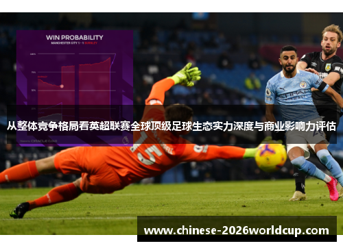 从整体竞争格局看英超联赛全球顶级足球生态实力深度与商业影响力评估 从整体竞争格局看英超联赛全球顶级足球生态实力深度与商业影响力评估