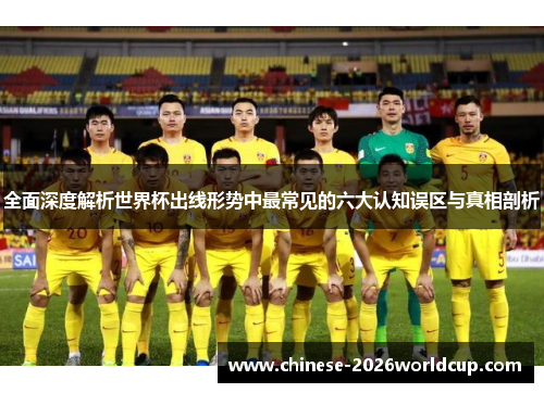 全面深度解析世界杯出线形势中最常见的六大认知误区与真相剖析 全面深度解析世界杯出线形势中最常见的六大认知误区与真相剖析