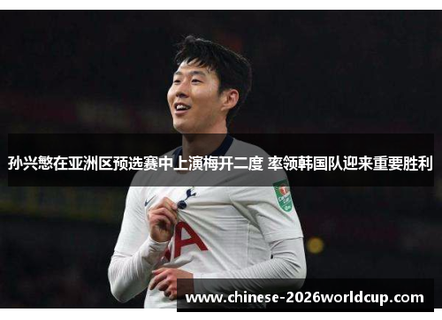 孙兴慜在亚洲区预选赛中上演梅开二度 率领韩国队迎来重要胜利