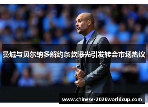 曼城与贝尔纳多解约条款曝光引发转会市场热议