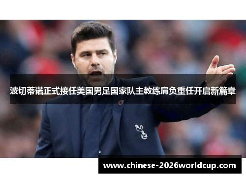 波切蒂诺正式接任美国男足国家队主教练肩负重任开启新篇章