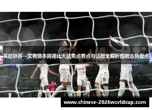 英超联赛一文看懂本周德比大战焦点看点与话题全解析前瞻走势盘点