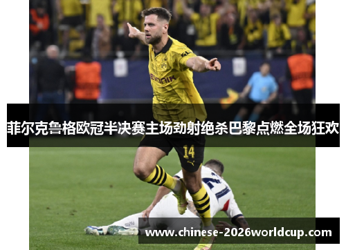 菲尔克鲁格欧冠半决赛主场劲射绝杀巴黎点燃全场狂欢