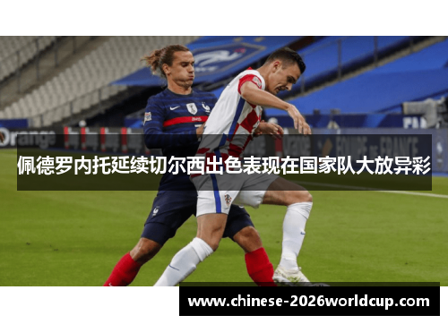 佩德罗内托延续切尔西出色表现在国家队大放异彩 佩德罗内托延续切尔西出色表现在国家队大放异彩