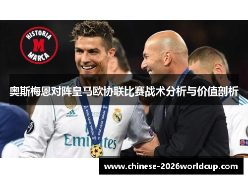 奥斯梅恩对阵皇马欧协联比赛战术分析与价值剖析 奥斯梅恩对阵皇马欧协联比赛战术分析与价值剖析