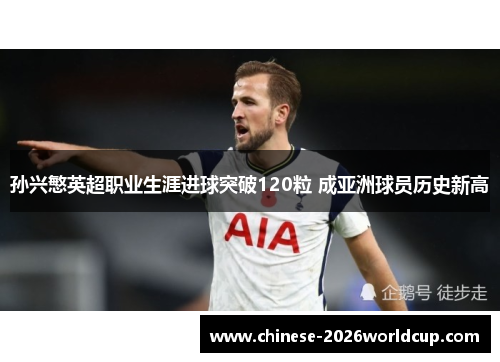 孙兴慜英超职业生涯进球突破120粒 成亚洲球员历史新高 孙兴慜英超职业生涯进球突破120粒 成亚洲球员历史新高