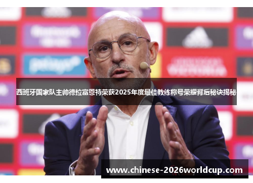 西班牙国家队主帅德拉富恩特荣获2025年度最佳教练称号荣耀背后秘诀揭秘 西班牙国家队主帅德拉富恩特荣获2025年度最佳教练称号荣耀背后秘诀揭秘