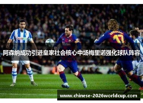 阿森纳成功引进皇家社会核心中场梅里诺强化球队阵容 阿森纳成功引进皇家社会核心中场梅里诺强化球队阵容