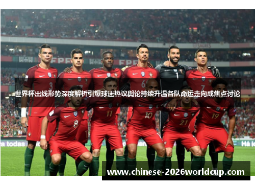 世界杯出线形势深度解析引爆球迷热议舆论持续升温各队命运走向成焦点讨论