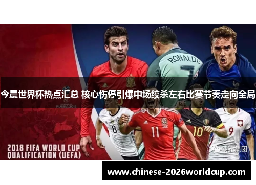 今晨世界杯热点汇总 核心伤停引爆中场绞杀左右比赛节奏走向全局 今晨世界杯热点汇总 核心伤停引爆中场绞杀左右比赛节奏走向全局