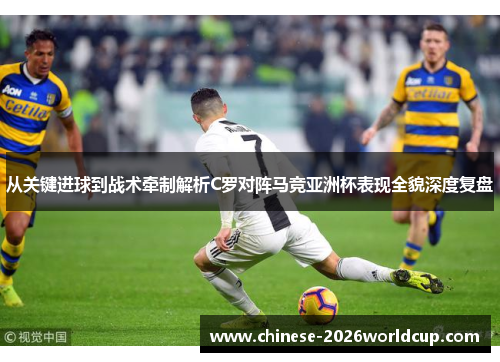 从关键进球到战术牵制解析C罗对阵马竞亚洲杯表现全貌深度复盘