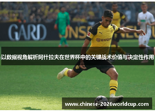 以数据视角解析阿什拉夫在世界杯中的关键战术价值与决定性作用 以数据视角解析阿什拉夫在世界杯中的关键战术价值与决定性作用
