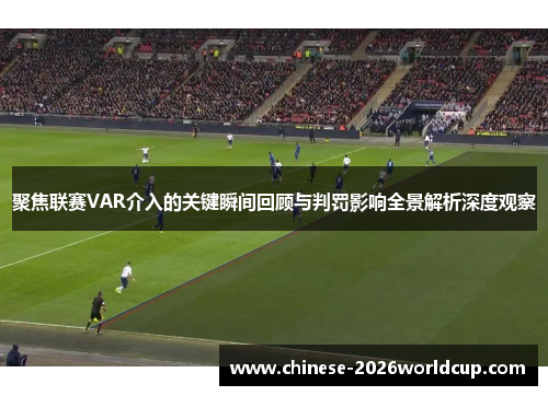 聚焦联赛VAR介入的关键瞬间回顾与判罚影响全景解析深度观察