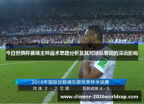今日世俱杯赛场主帅战术思路分析及其对球队表现的深远影响 今日世俱杯赛场主帅战术思路分析及其对球队表现的深远影响
