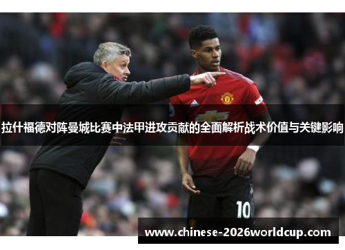 拉什福德对阵曼城比赛中法甲进攻贡献的全面解析战术价值与关键影响