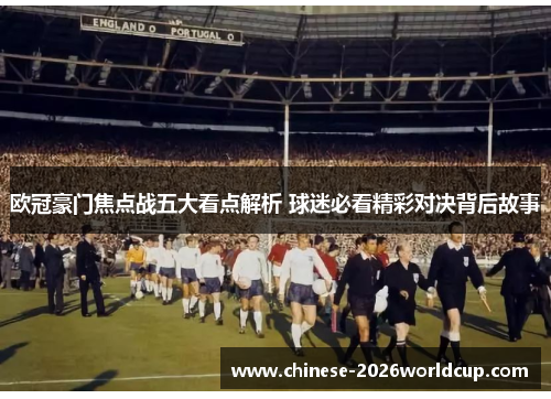 欧冠豪门焦点战五大看点解析 球迷必看精彩对决背后故事