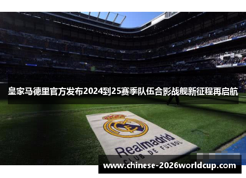 皇家马德里官方发布2024到25赛季队伍合影战舰新征程再启航 皇家马德里官方发布2024到25赛季队伍合影战舰新征程再启航