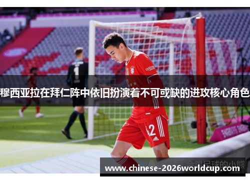 穆西亚拉在拜仁阵中依旧扮演着不可或缺的进攻核心角色 穆西亚拉在拜仁阵中依旧扮演着不可或缺的进攻核心角色
