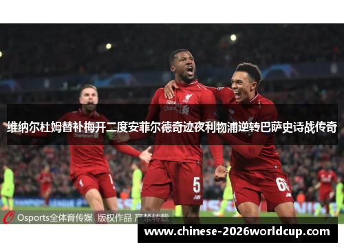 维纳尔杜姆替补梅开二度安菲尔德奇迹夜利物浦逆转巴萨史诗战传奇 维纳尔杜姆替补梅开二度安菲尔德奇迹夜利物浦逆转巴萨史诗战传奇